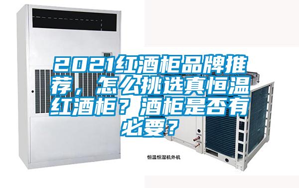 2021紅酒柜品牌推薦，怎么挑選真恒溫紅酒柜？酒柜是否有必要？