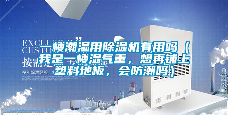 一樓潮濕用除濕機有用嗎（我是一樓濕氣重，想再鋪上塑料地板，會防潮嗎）