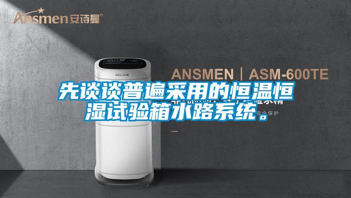 先談?wù)勂毡椴捎玫暮銣睾銤裨囼?yàn)箱水路系統(tǒng)。