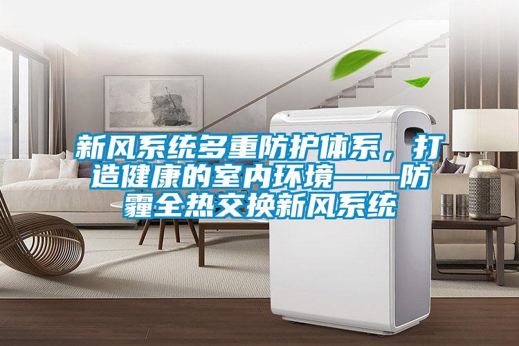 新風系統(tǒng)多重防護體系，打造健康的室內環(huán)境——防霾全熱交換新風系統(tǒng)