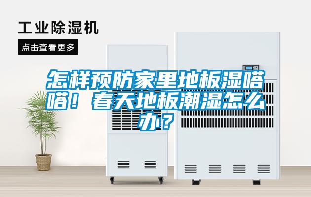 怎樣預(yù)防家里地板濕嗒嗒！春天地板潮濕怎么辦？