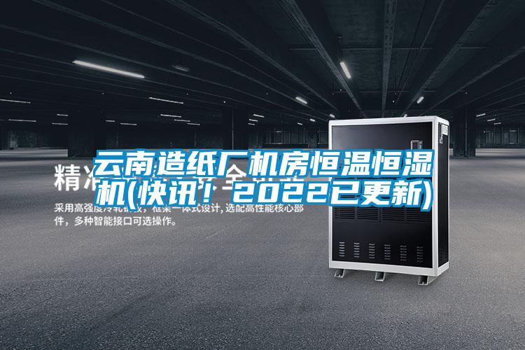 云南造紙廠機(jī)房恒溫恒濕機(jī)(快訊！2022已更新)