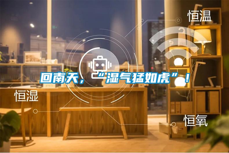 回南天，“濕氣猛如虎”！
