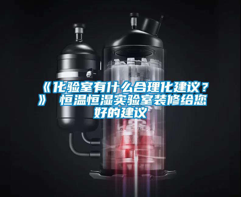 《化驗(yàn)室有什么合理化建議？》 恒溫恒濕實(shí)驗(yàn)室裝修給您好的建議