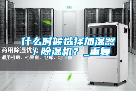 什么時候選擇加濕器／除濕機？_重復(fù)