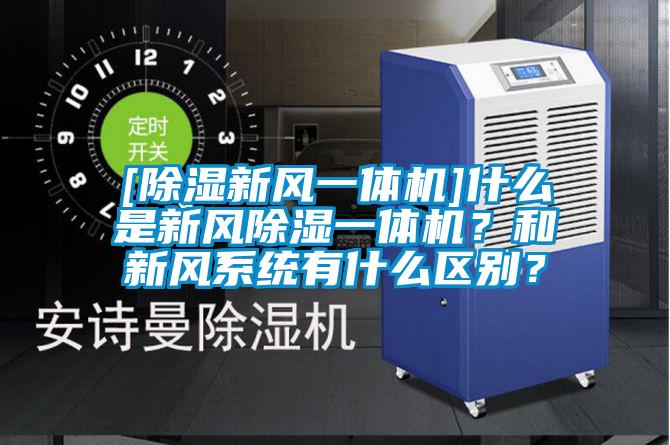 [除濕新風(fēng)一體機(jī)]什么是新風(fēng)除濕一體機(jī)？和新風(fēng)系統(tǒng)有什么區(qū)別？