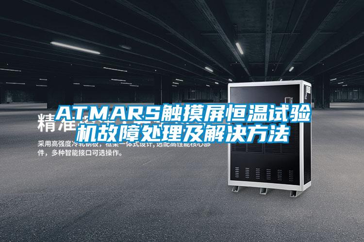 ATMARS觸摸屏恒溫試驗機(jī)故障處理及解決方法