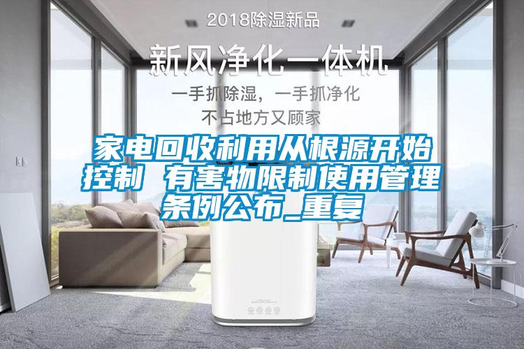家電回收利用從根源開始控制 有害物限制使用管理?xiàng)l例公布_重復(fù)