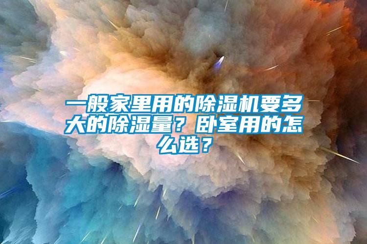 一般家里用的除濕機要多大的除濕量？臥室用的怎么選？