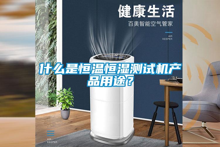 什么是恒溫恒濕測試機產品用途？