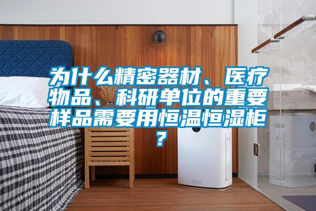 為什么精密器材、醫(yī)療物品、科研單位的重要樣品需要用恒溫恒濕柜？