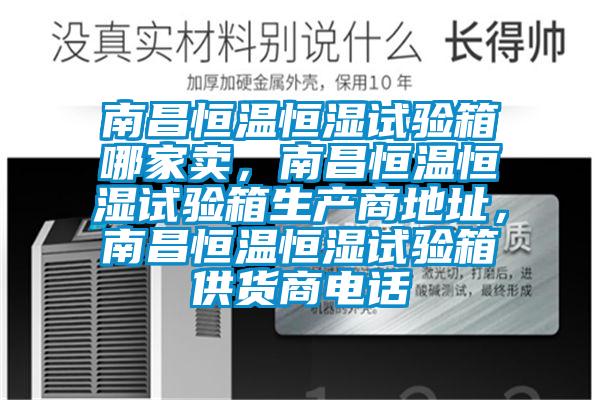 南昌恒溫恒濕試驗箱哪家賣，南昌恒溫恒濕試驗箱生產(chǎn)商地址，南昌恒溫恒濕試驗箱供貨商電話