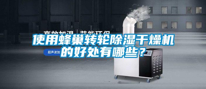 使用蜂巢轉(zhuǎn)輪除濕干燥機的好處有哪些？