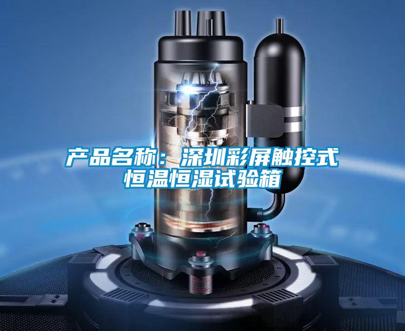 產(chǎn)品名稱(chēng)：深圳彩屏觸控式恒溫恒濕試驗(yàn)箱