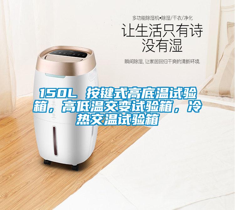150L 按鍵式高底溫試驗箱，高低溫交變試驗箱，冷熱交溫試驗箱