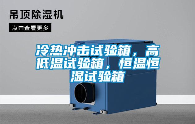 冷熱沖擊試驗箱，高低溫試驗箱，恒溫恒濕試驗箱