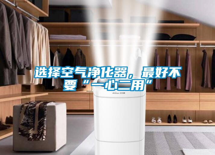 選擇空氣凈化器，最好不要“一心二用”