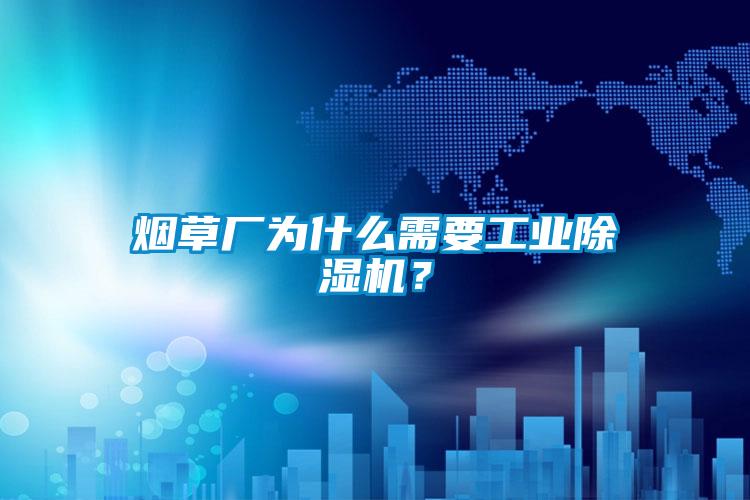 煙草廠為什么需要工業(yè)除濕機？