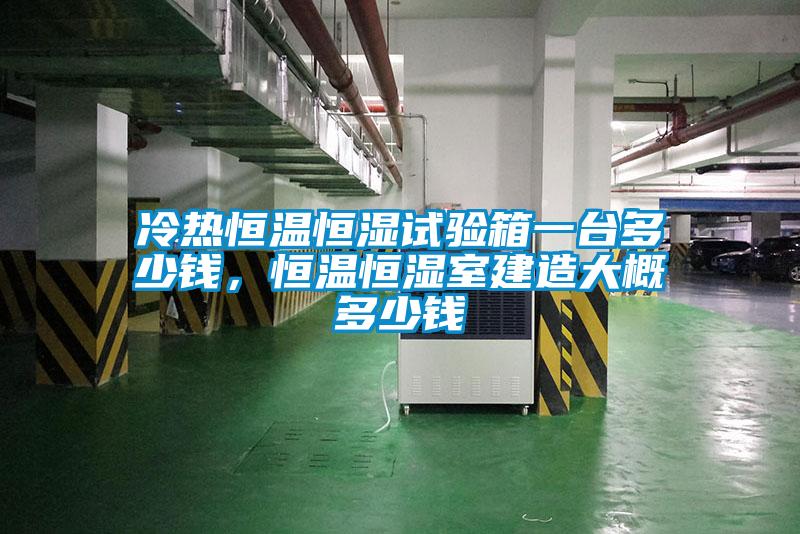 冷熱恒溫恒濕試驗箱一臺多少錢，恒溫恒濕室建造大概多少錢