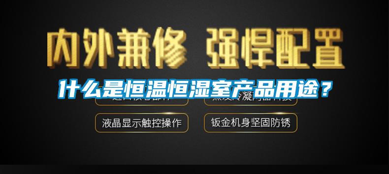什么是恒溫恒濕室產(chǎn)品用途？