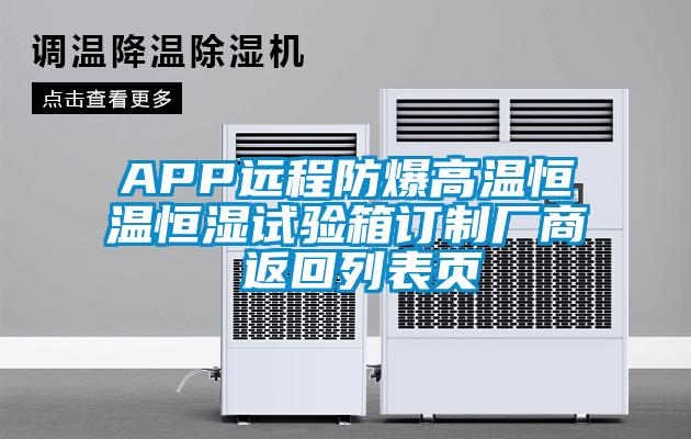 APP遠(yuǎn)程防爆高溫恒溫恒濕試驗箱訂制廠商 返回列表頁