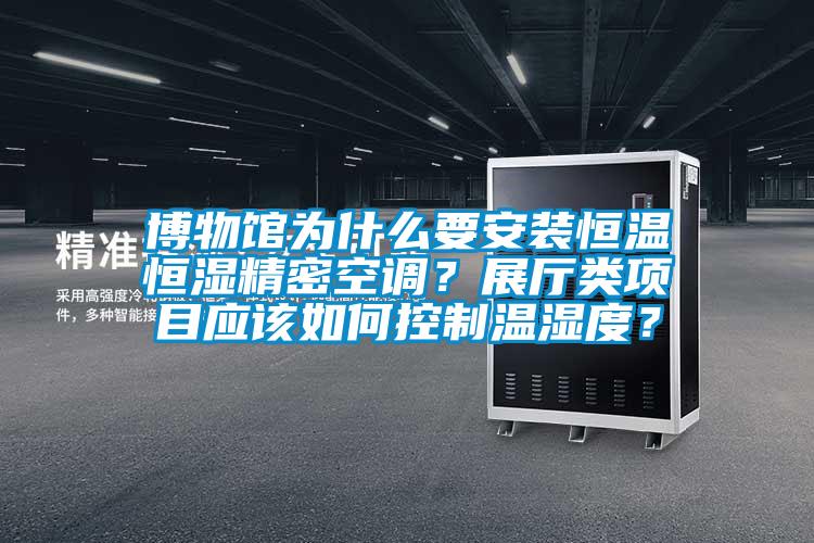 博物館為什么要安裝恒溫恒濕精密空調(diào)？展廳類(lèi)項(xiàng)目應(yīng)該如何控制溫濕度？
