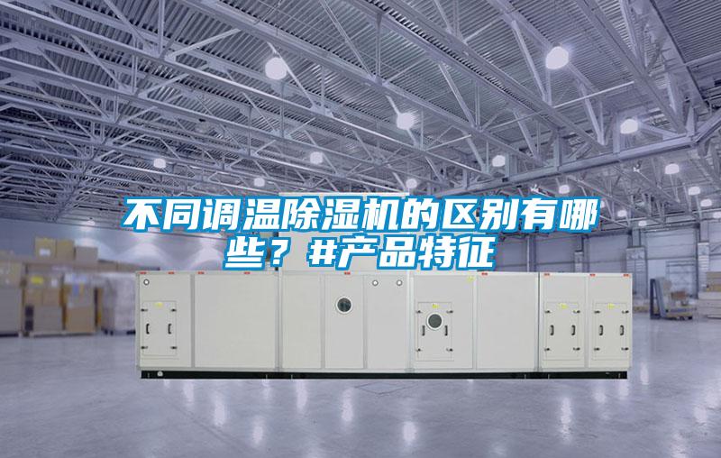 不同調(diào)溫除濕機(jī)的區(qū)別有哪些？#產(chǎn)品特征