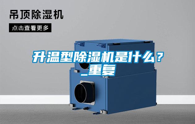 升溫型除濕機是什么？_重復(fù)