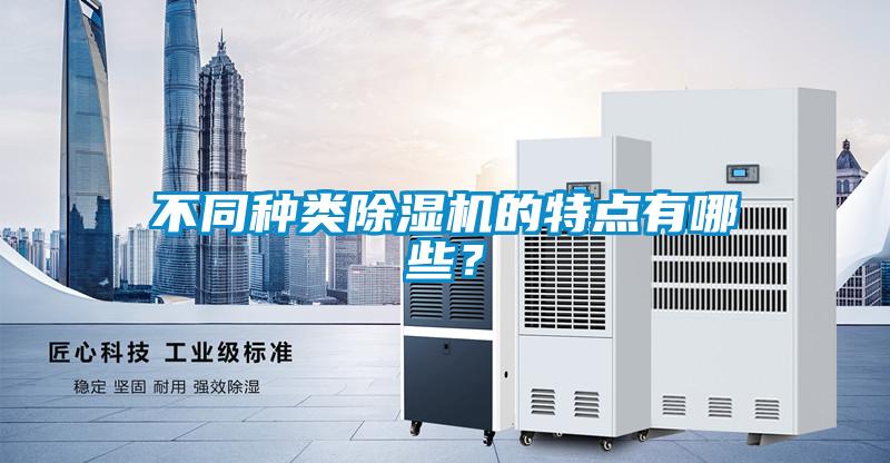 不同種類除濕機(jī)的特點(diǎn)有哪些？