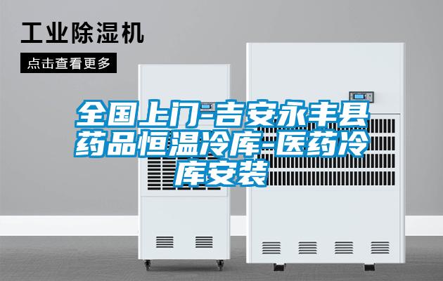 全國(guó)上門(mén)-吉安永豐縣藥品恒溫冷庫(kù)-醫(yī)藥冷庫(kù)安裝
