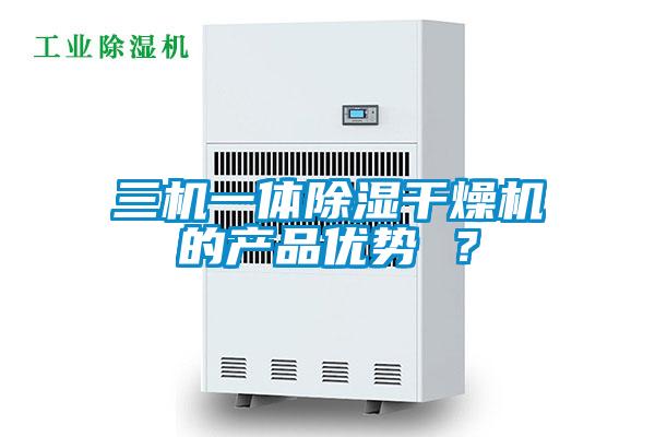 三機(jī)一體除濕干燥機(jī)的產(chǎn)品優(yōu)勢(shì) ？
