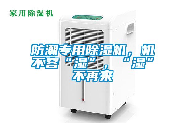 防潮專用除濕機，機不容“濕”，“濕”不再來