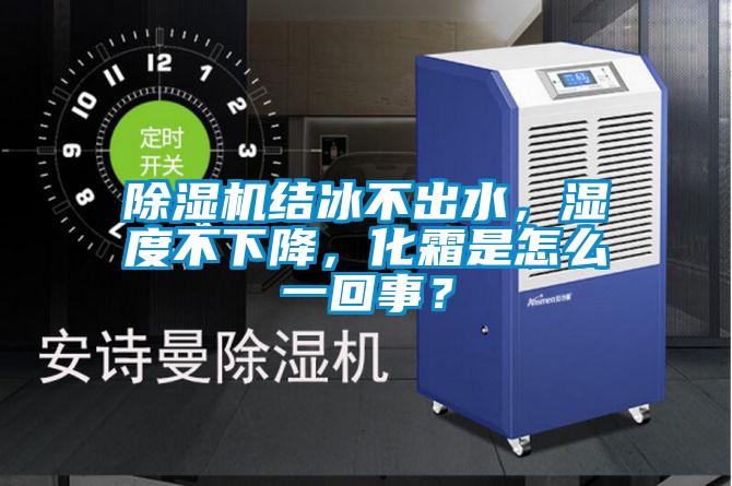 除濕機(jī)結(jié)冰不出水，濕度不下降，化霜是怎么一回事？
