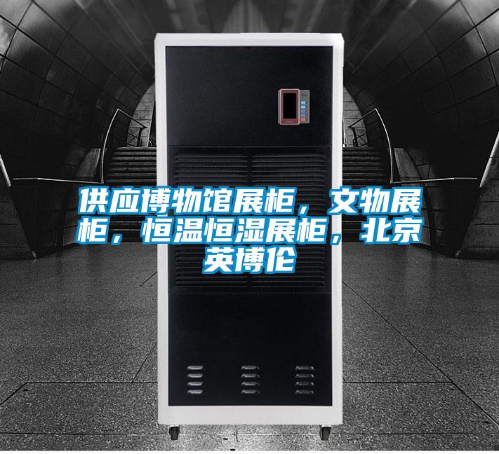 供應(yīng)博物館展柜，文物展柜，恒溫恒濕展柜，北京英博倫
