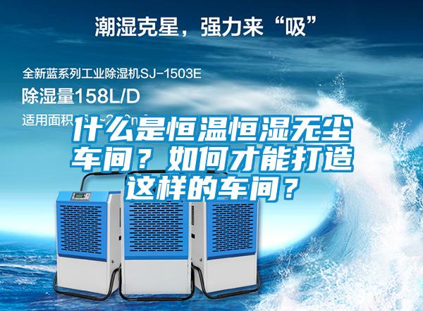 什么是恒溫恒濕無(wú)塵車(chē)間？如何才能打造這樣的車(chē)間？