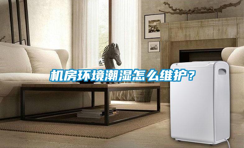 機(jī)房環(huán)境潮濕怎么維護(hù)？