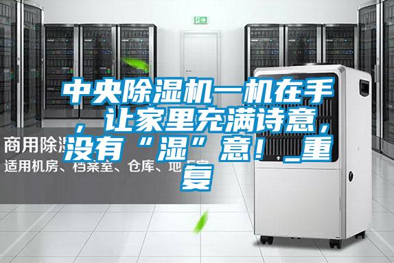 中央除濕機(jī)一機(jī)在手，讓家里充滿詩(shī)意，沒(méi)有“濕”意！_重復(fù)