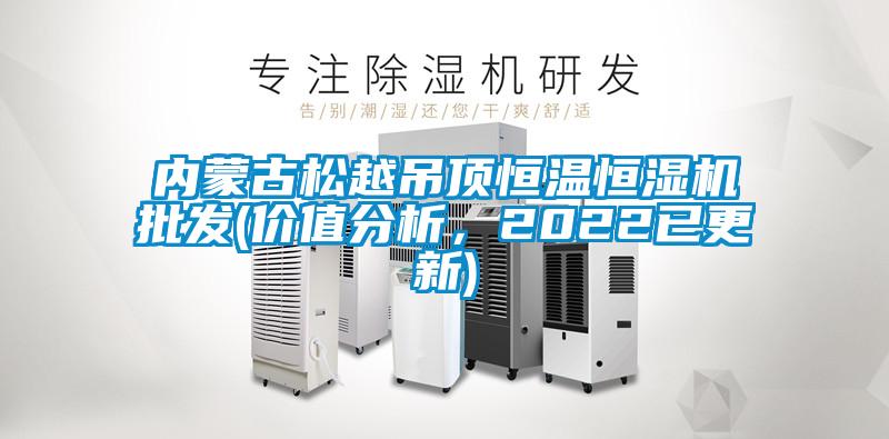 內(nèi)蒙古松越吊頂恒溫恒濕機(jī)批發(fā)(價(jià)值分析，2022已更新)