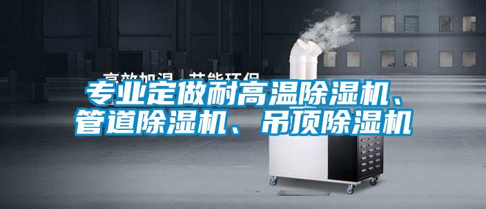 專(zhuān)業(yè)定做耐高溫除濕機(jī)、管道除濕機(jī)、吊頂除濕機(jī)