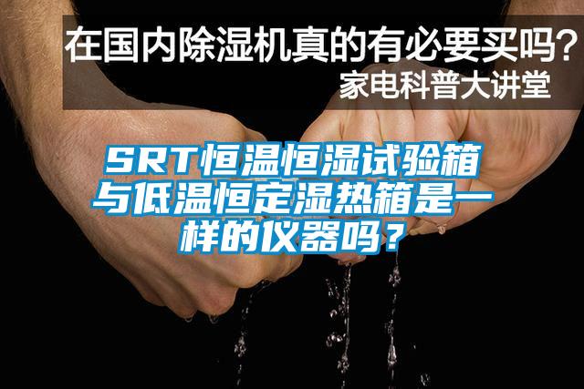 SRT恒溫恒濕試驗(yàn)箱與低溫恒定濕熱箱是一樣的儀器嗎？