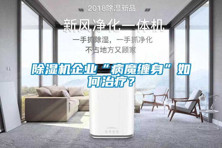 除濕機(jī)企業(yè)“病魔纏身”如何治療？