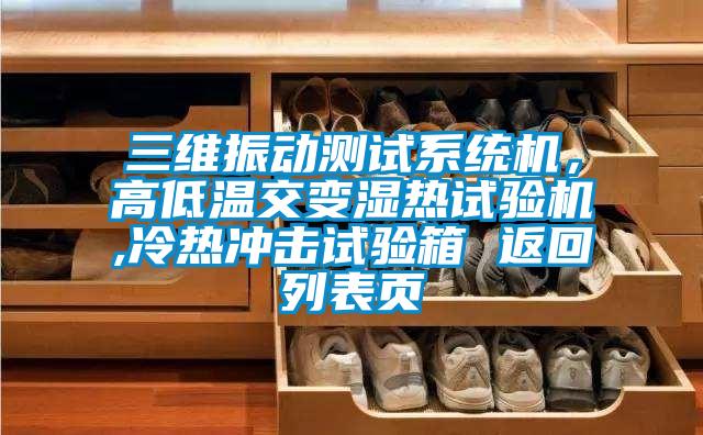 三維振動(dòng)測試系統(tǒng)機(jī)，高低溫交變濕熱試驗(yàn)機(jī),冷熱沖擊試驗(yàn)箱 返回列表頁