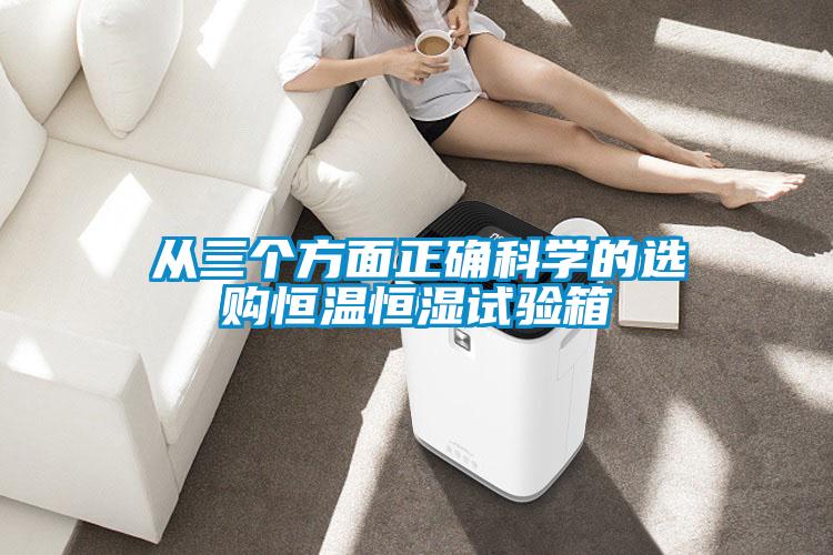 從三個(gè)方面正確科學(xué)的選購(gòu)恒溫恒濕試驗(yàn)箱