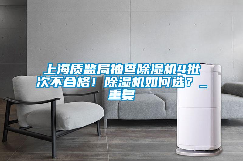 上海質(zhì)監(jiān)局抽查除濕機(jī)4批次不合格！除濕機(jī)如何選？_重復(fù)