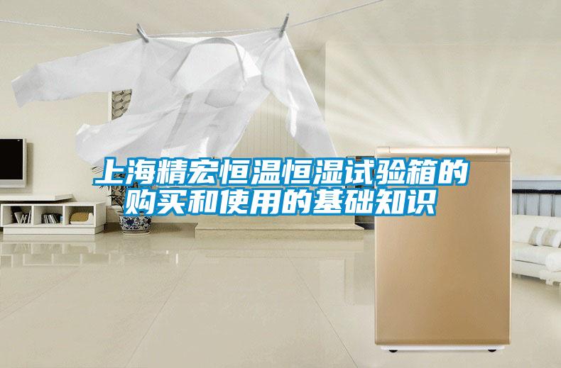 上海精宏恒溫恒濕試驗箱的購買和使用的基礎(chǔ)知識