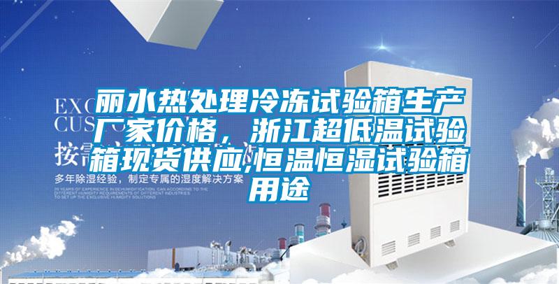 麗水熱處理冷凍試驗箱生產(chǎn)廠家價格，浙江超低溫試驗箱現(xiàn)貨供應,恒溫恒濕試驗箱用途
