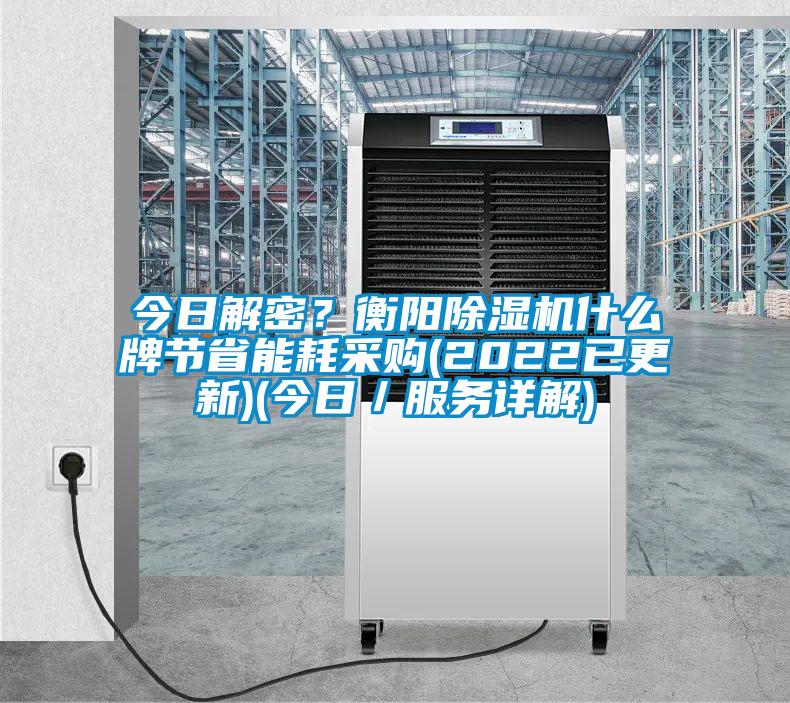 今日解密？衡陽(yáng)除濕機(jī)什么牌節(jié)省能耗采購(gòu)(2022已更新)(今日／服務(wù)詳解)