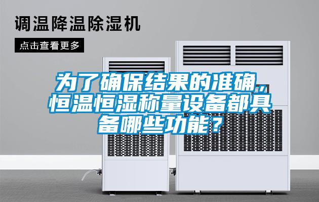 為了確保結(jié)果的準(zhǔn)確，恒溫恒濕稱量設(shè)備都具備哪些功能？