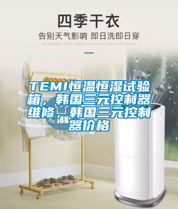 TEMI恒溫恒濕試驗箱，韓國三元控制器維修，韓國三元控制器價格