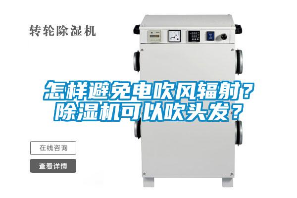 怎樣避免電吹風(fēng)輻射？除濕機(jī)可以吹頭發(fā)？